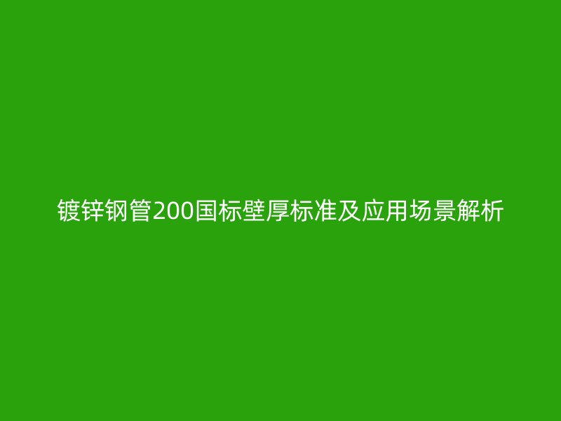 鍍鋅鋼管200國標壁厚標準及應(yīng)用場景解析