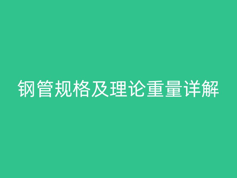 鋼管規(guī)格及理論重量詳解