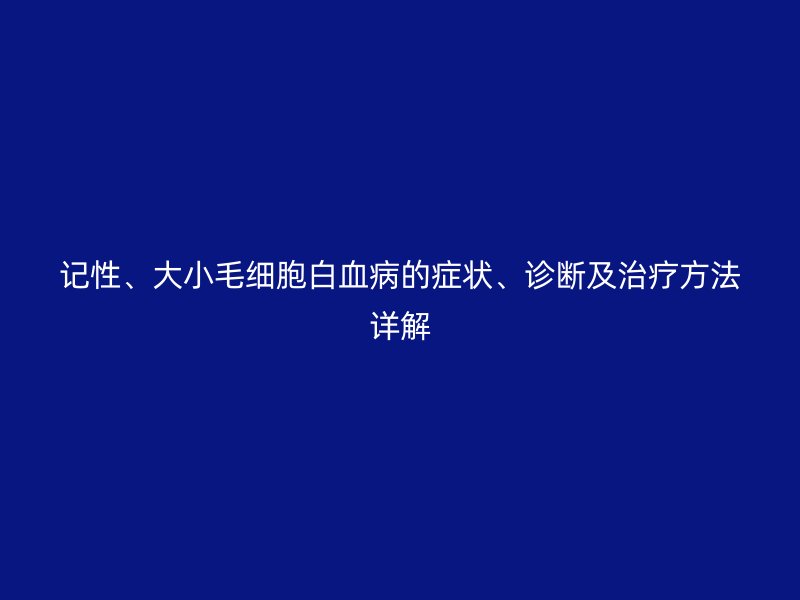 記性、大小毛細胞白血病的癥狀、診斷及治療方法詳解