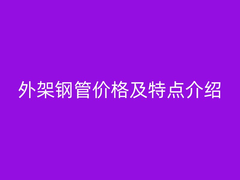 外架鋼管價(jià)格及特點(diǎn)介紹