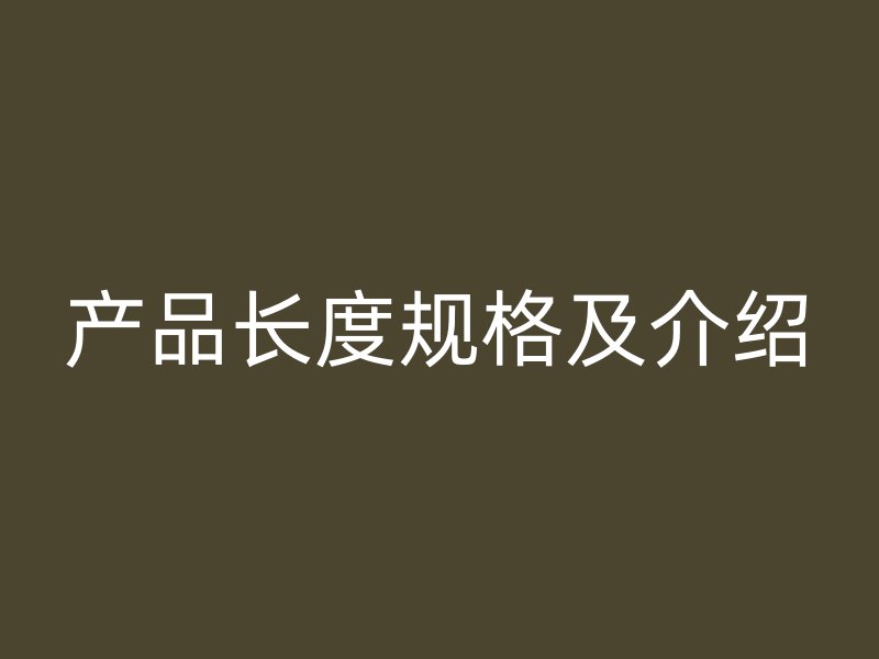 產(chǎn)品長(zhǎng)度規(guī)格及介紹