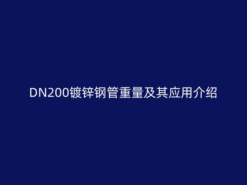 DN200鍍鋅鋼管重量及其應(yīng)用介紹