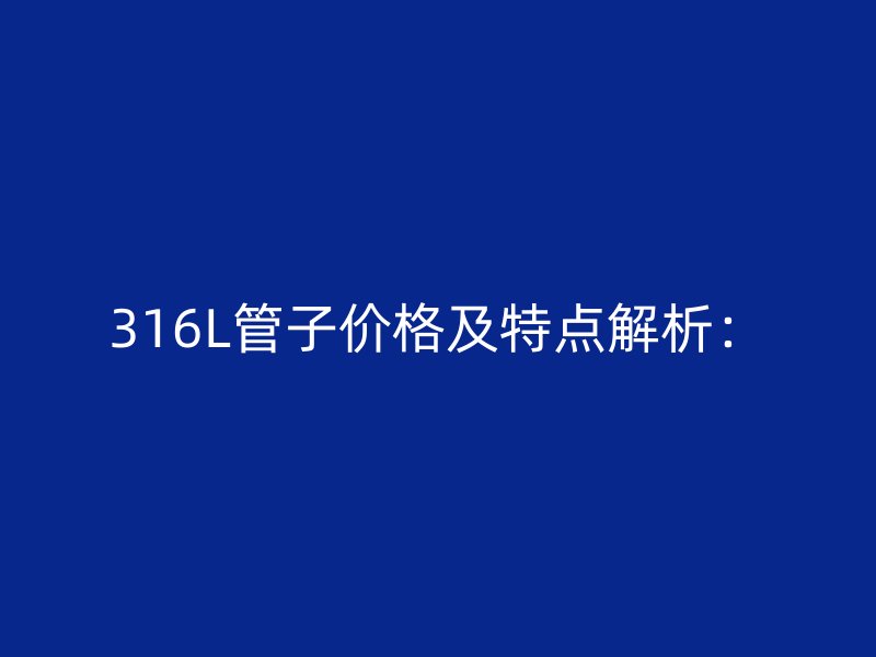 316L管子價(jià)格及特點(diǎn)解析：