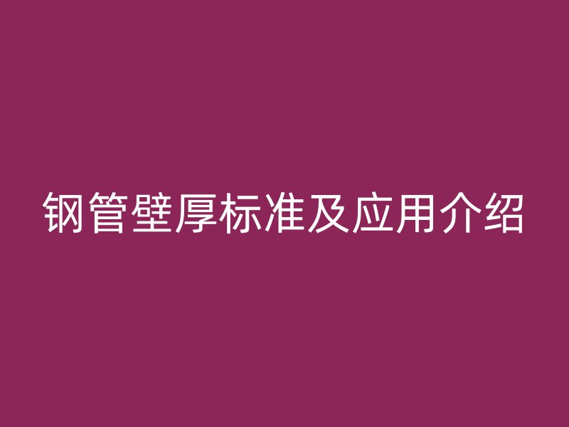 鋼管壁厚標(biāo)準(zhǔn)及應(yīng)用介紹