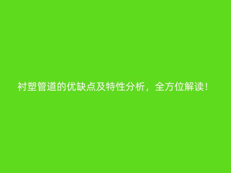 襯塑管道的優(yōu)缺點(diǎn)及特性分析，全方位解讀！