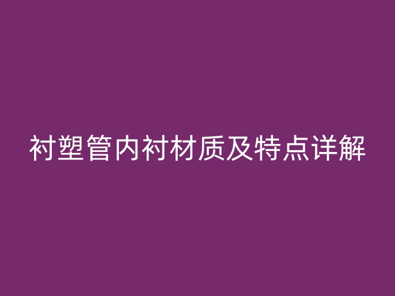 襯塑管內(nèi)襯材質(zhì)及特點(diǎn)詳解