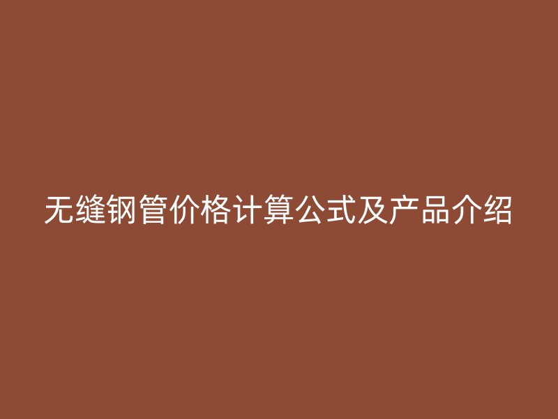 無縫鋼管價格計算公式及產品介紹
