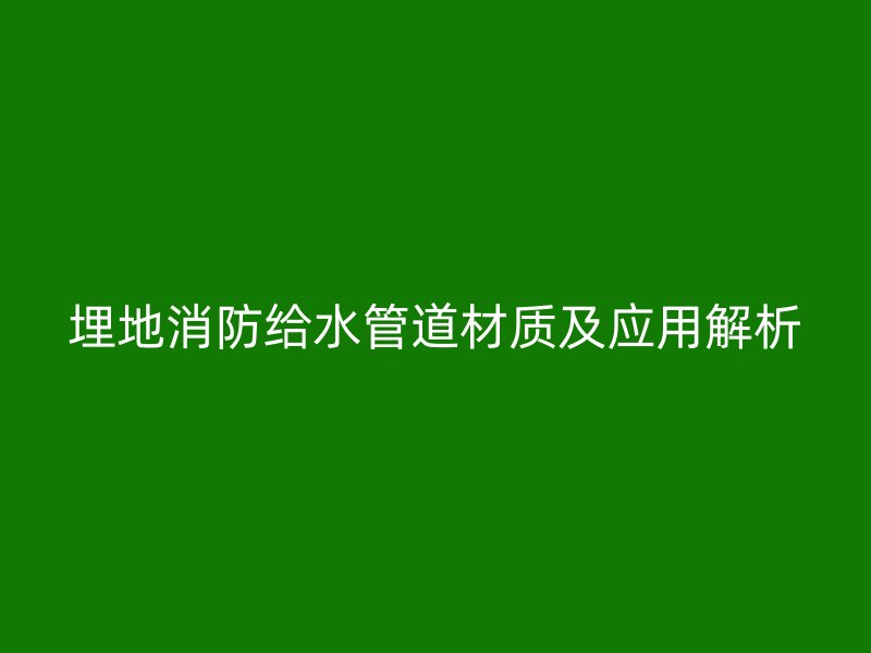 埋地消防給水管道材質(zhì)及應(yīng)用解析