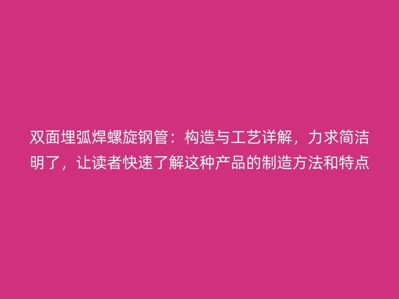 雙面埋弧焊螺旋鋼管：構(gòu)造與工藝詳解，力求簡潔明了，讓讀者快速了解這種產(chǎn)品的制造方法和特點(diǎn)