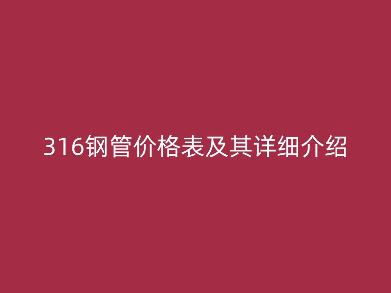 316鋼管價(jià)格表及其詳細(xì)介紹