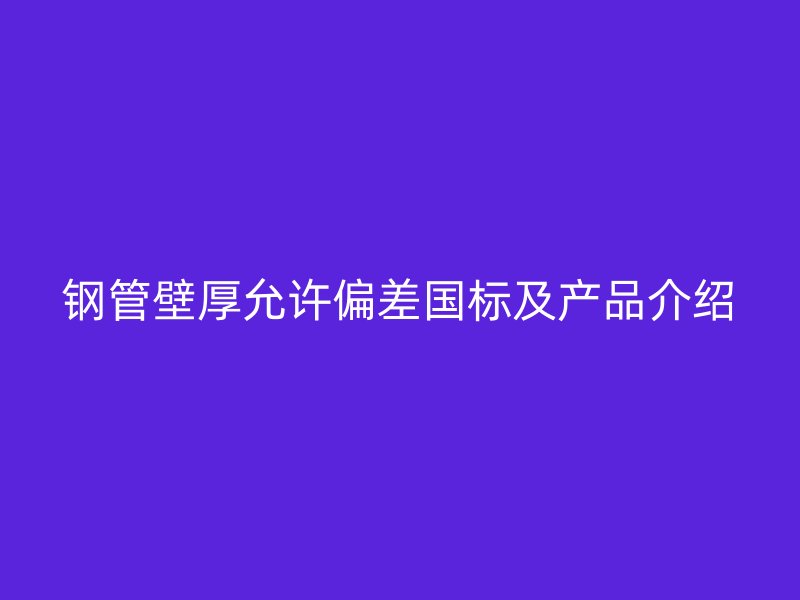 鋼管壁厚允許偏差國標及產品介紹
