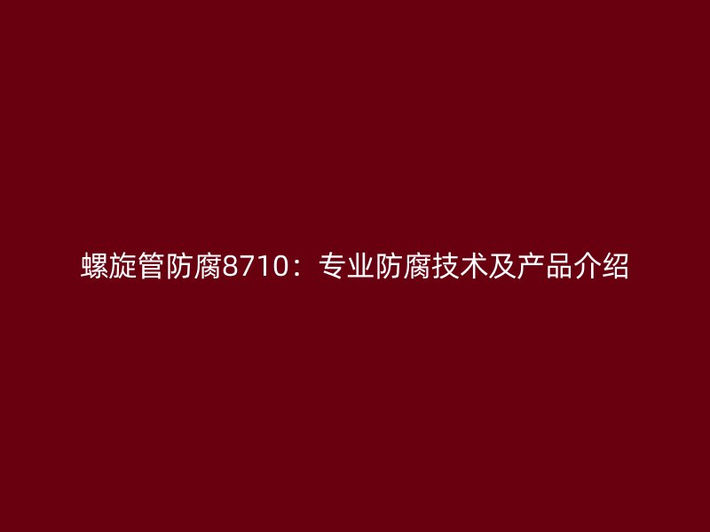 螺旋管防腐8710：專業(yè)防腐技術及產品介紹