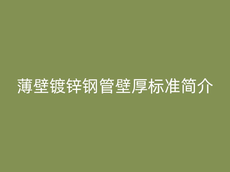 薄壁鍍鋅鋼管壁厚標(biāo)準(zhǔn)簡(jiǎn)介