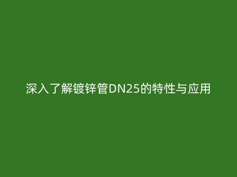 深入了解鍍鋅管DN25的特性與應(yīng)用