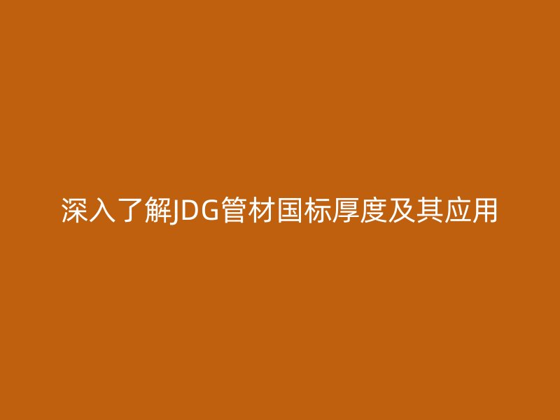 深入了解JDG管材國標(biāo)厚度及其應(yīng)用