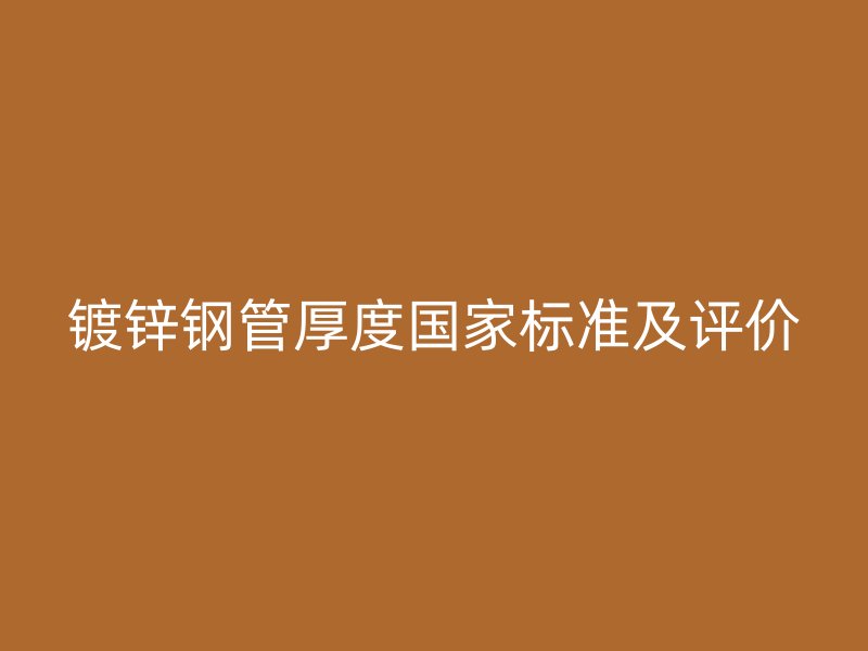 鍍鋅鋼管厚度國家標(biāo)準(zhǔn)及評價(jià)