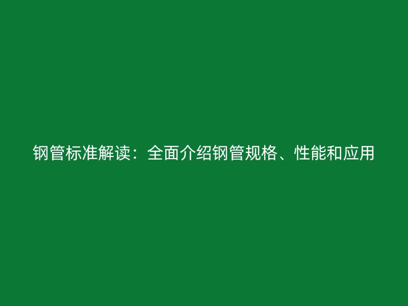 鋼管標(biāo)準(zhǔn)解讀：全面介紹鋼管規(guī)格、性能和應(yīng)用