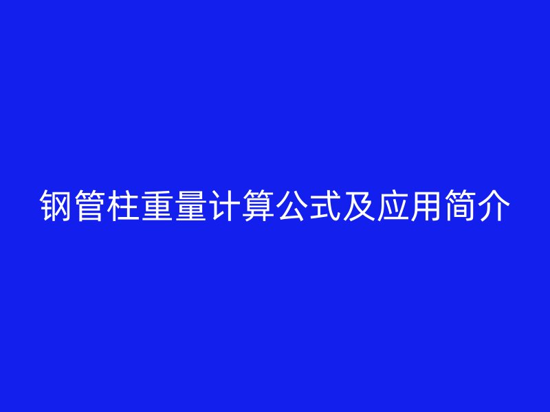 鋼管柱重量計算公式及應(yīng)用簡介