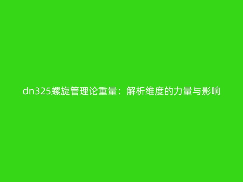 dn325螺旋管理論重量：解析維度的力量與影響