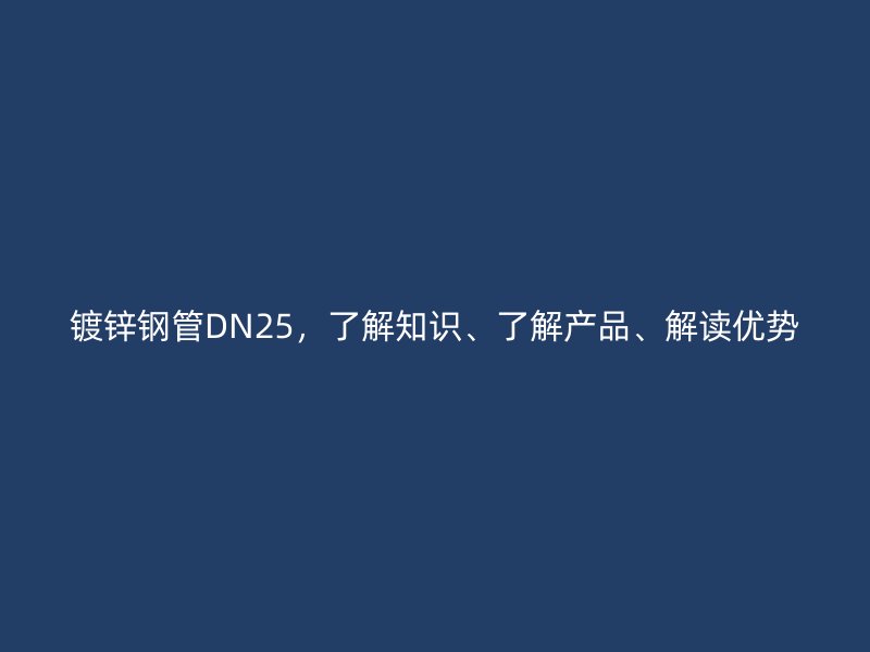 鍍鋅鋼管DN25，了解知識、了解產品、解讀優(yōu)勢