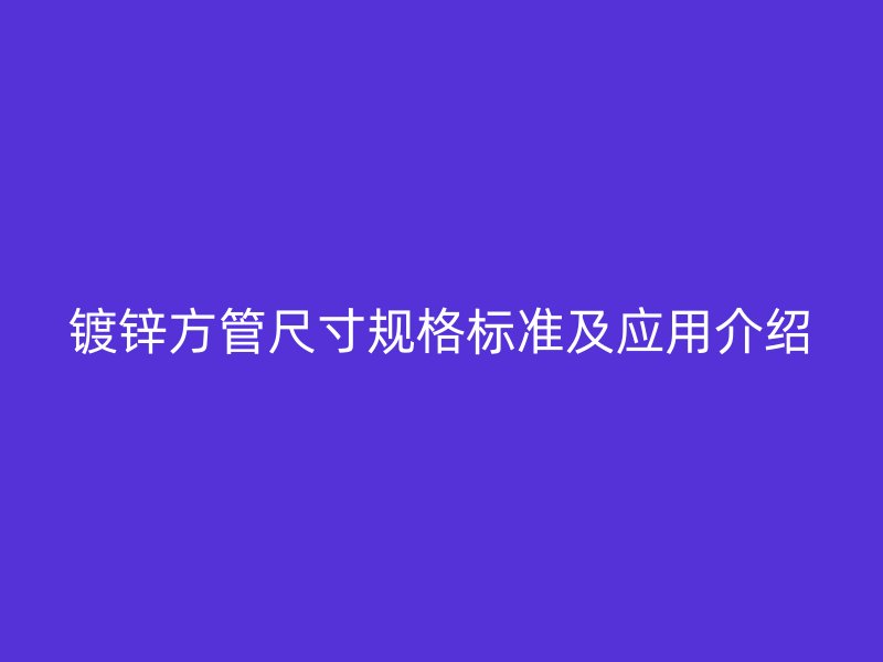 鍍鋅方管尺寸規(guī)格標(biāo)準(zhǔn)及應(yīng)用介紹