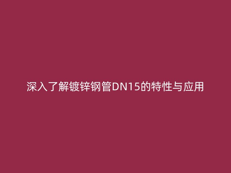 深入了解鍍鋅鋼管DN15的特性與應(yīng)用