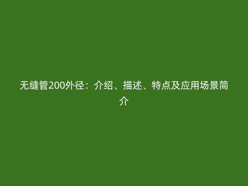 無縫管200外徑：介紹、描述、特點及應(yīng)用場景簡介