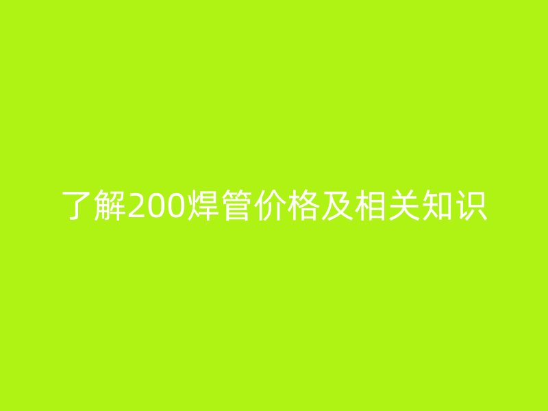 了解200焊管價(jià)格及相關(guān)知識