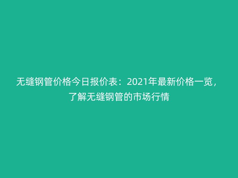 無縫鋼管價(jià)格今日?qǐng)?bào)價(jià)表：2021年最新價(jià)格一覽，了解無縫鋼管的市場(chǎng)行情