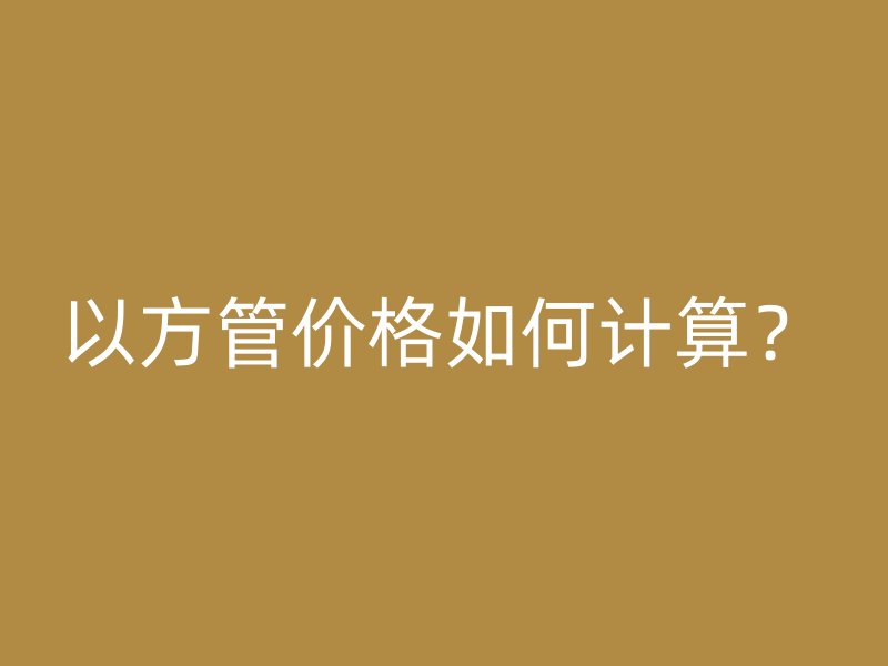 以方管價格如何計算？