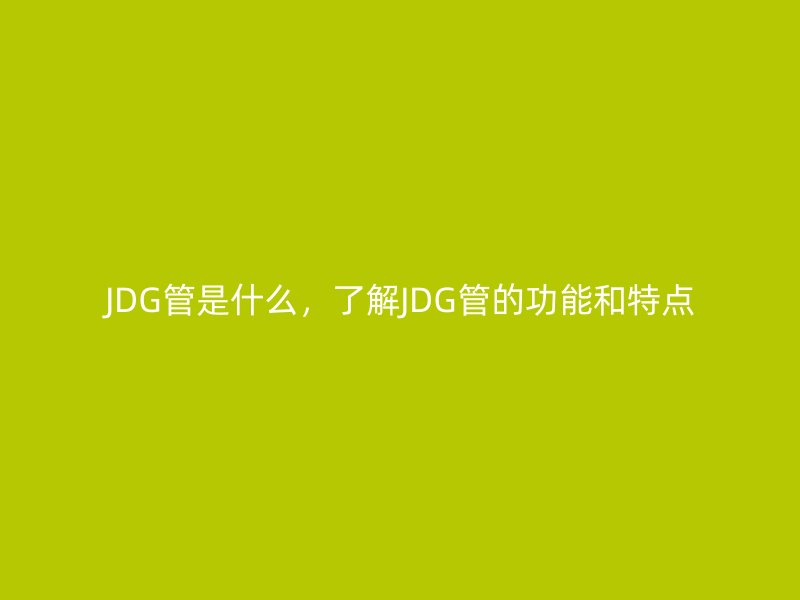 JDG管是什么，了解JDG管的功能和特點(diǎn)