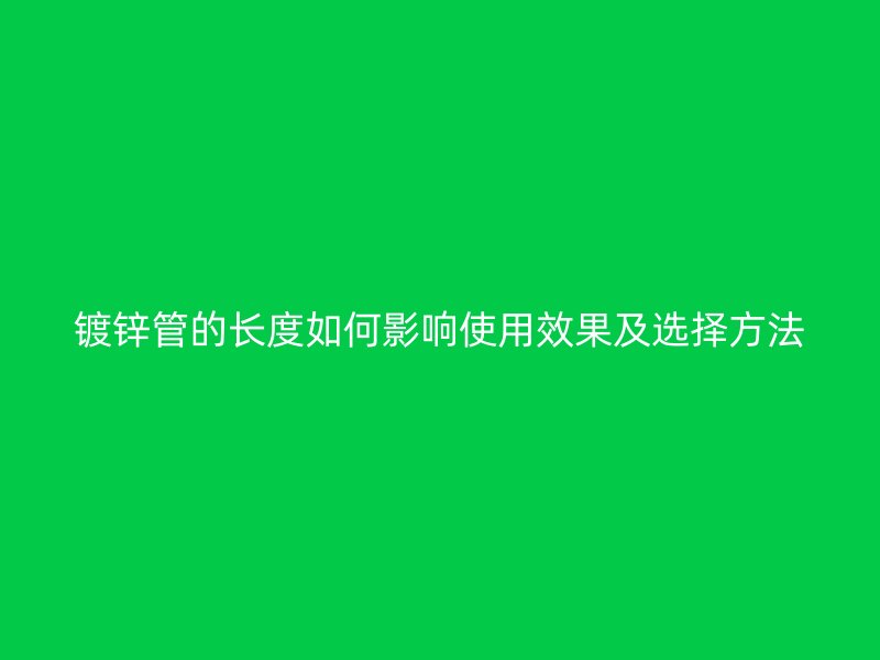 鍍鋅管的長度如何影響使用效果及選擇方法
