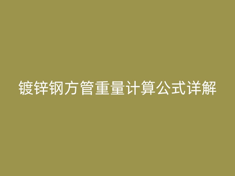 鍍鋅鋼方管重量計算公式詳解