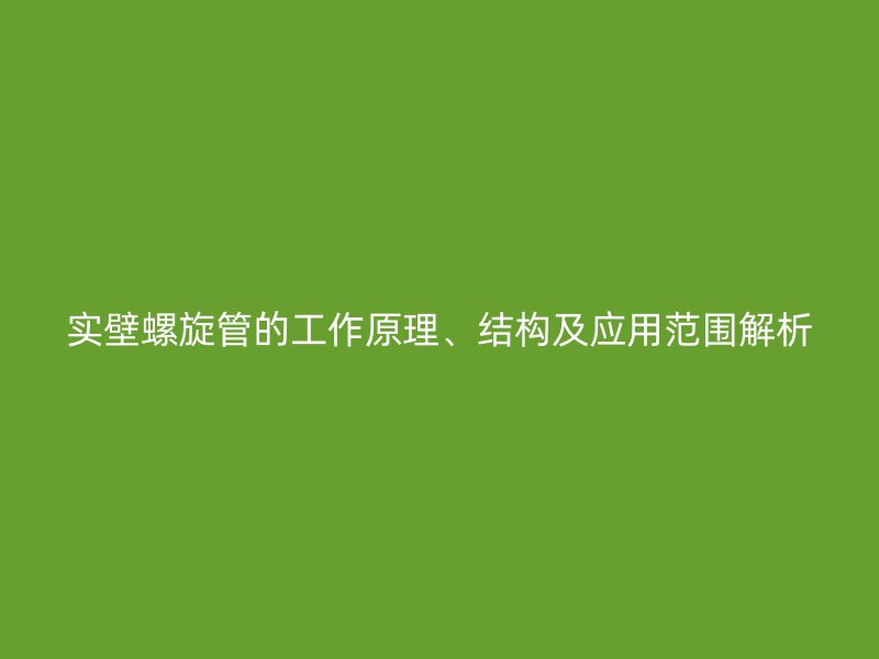 實壁螺旋管的工作原理、結(jié)構(gòu)及應(yīng)用范圍解析