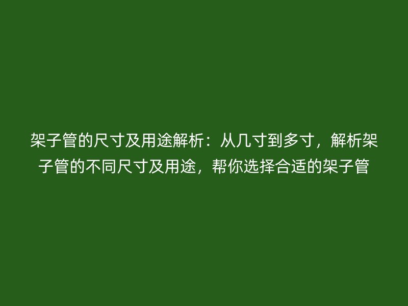 架子管的尺寸及用途解析：從幾寸到多寸，解析架子管的不同尺寸及用途，幫你選擇合適的架子管