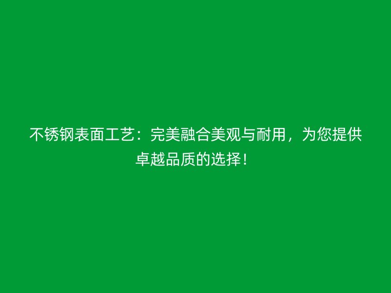 不銹鋼表面工藝：完美融合美觀與耐用，為您提供卓越品質(zhì)的選擇！