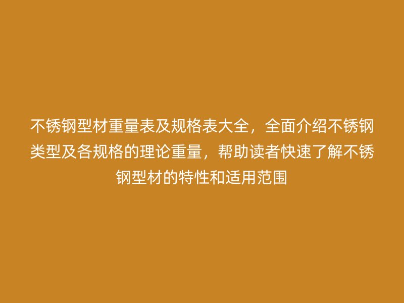 不銹鋼型材重量表及規(guī)格表大全，全面介紹不銹鋼類(lèi)型及各規(guī)格的理論重量，幫助讀者快速了解不銹鋼型材的特性和適用范圍