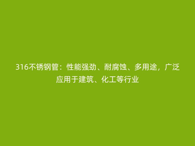 316不銹鋼管：性能強勁、耐腐蝕、多用途，廣泛應(yīng)用于建筑、化工等行業(yè)