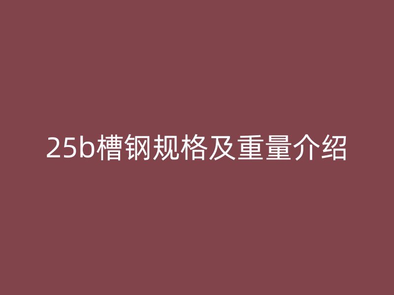 25b槽鋼規(guī)格及重量介紹