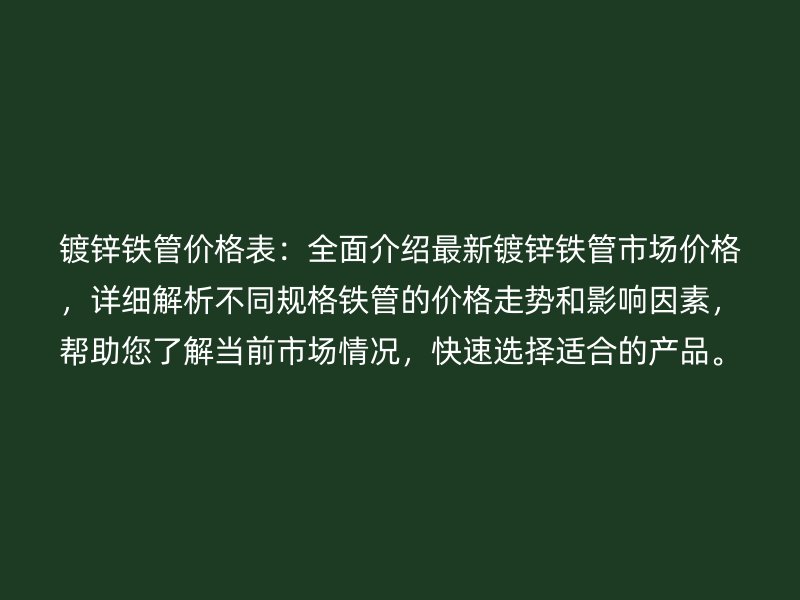 鍍鋅鐵管價格表：全面介紹最新鍍鋅鐵管市場價格，詳細解析不同規(guī)格鐵管的價格走勢和影響因素，幫助您了解當前市場情況，快速選擇適合的產(chǎn)品。