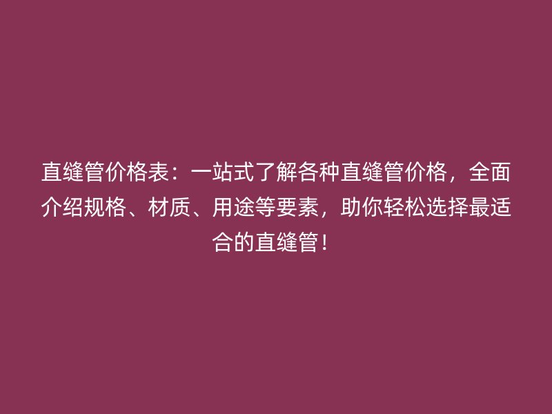 直縫管價格表：一站式了解各種直縫管價格，全面介紹規(guī)格、材質、用途等要素，助你輕松選擇最適合的直縫管！