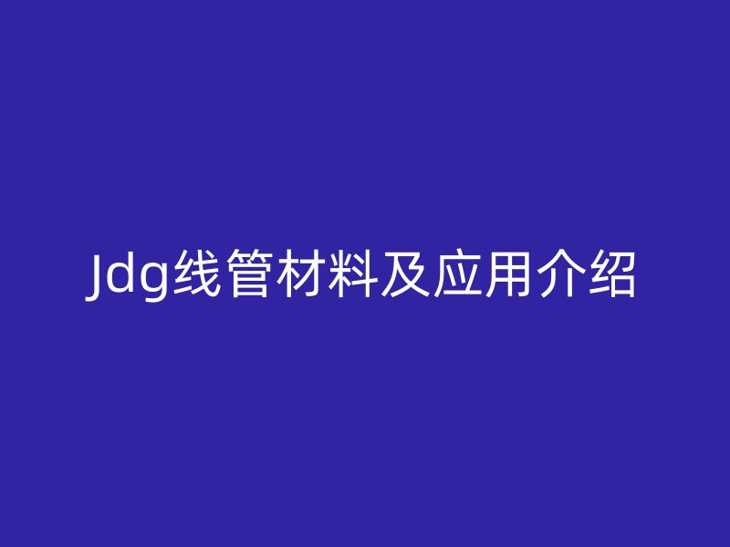 Jdg線管材料及應(yīng)用介紹