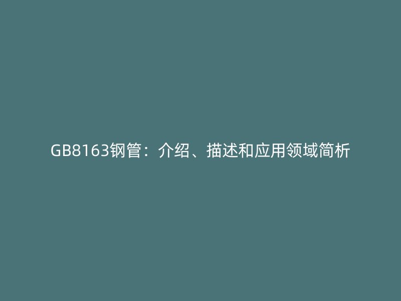 GB8163鋼管：介紹、描述和應(yīng)用領(lǐng)域簡析