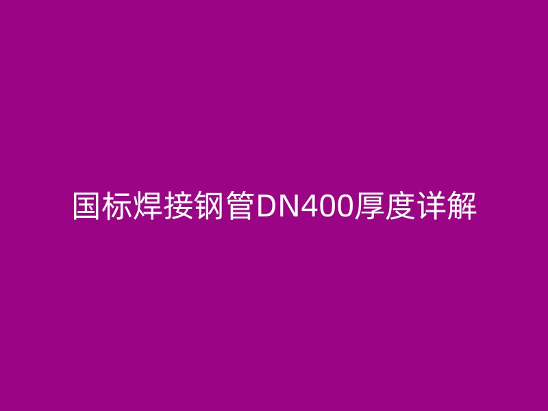 國(guó)標(biāo)焊接鋼管DN400厚度詳解