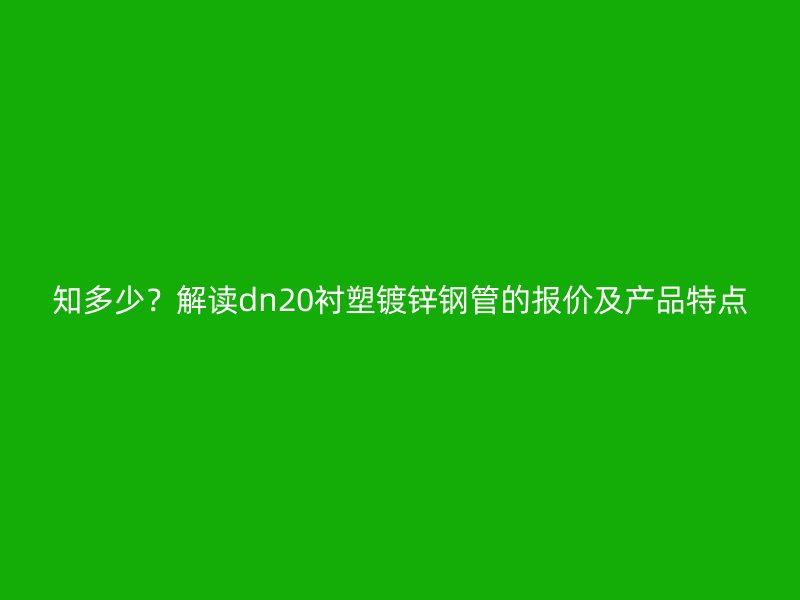 知多少？解讀dn20襯塑鍍鋅鋼管的報(bào)價(jià)及產(chǎn)品特點(diǎn)