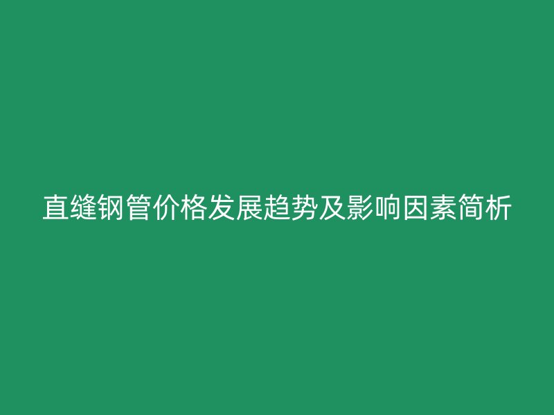 直縫鋼管價(jià)格發(fā)展趨勢及影響因素簡析