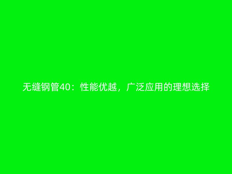 無縫鋼管40：性能優(yōu)越，廣泛應用的理想選擇