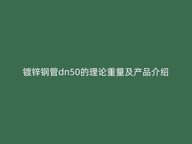 鍍鋅鋼管dn50的理論重量及產(chǎn)品介紹