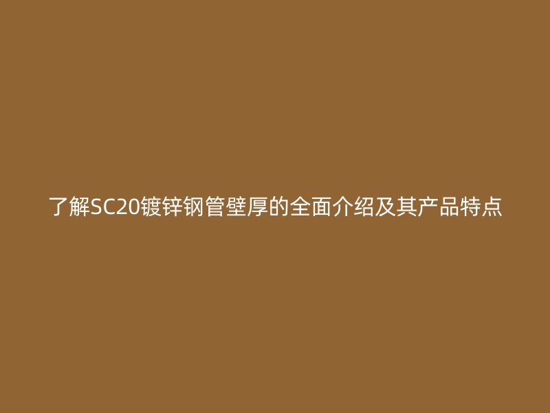 了解SC20鍍鋅鋼管壁厚的全面介紹及其產品特點