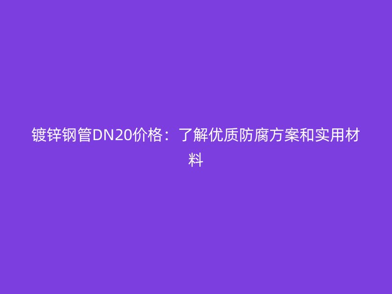 鍍鋅鋼管DN20價格：了解優(yōu)質(zhì)防腐方案和實用材料